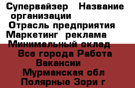 Супервайзер › Название организации ­ A1-Agency › Отрасль предприятия ­ Маркетинг, реклама, PR › Минимальный оклад ­ 1 - Все города Работа » Вакансии   . Мурманская обл.,Полярные Зори г.